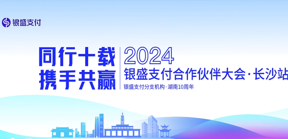 银盛支付2024年合作伙伴大会·长沙站：共绘数字支付新篇章